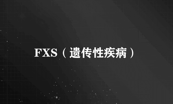 FXS（遗传性疾病）