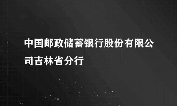 中国邮政储蓄银行股份有限公司吉林省分行