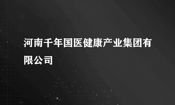 河南千年国医健康产业集团有限公司