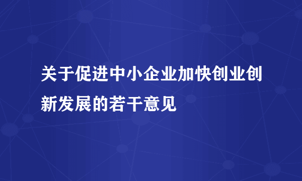 关于促进中小企业加快创业创新发展的若干意见