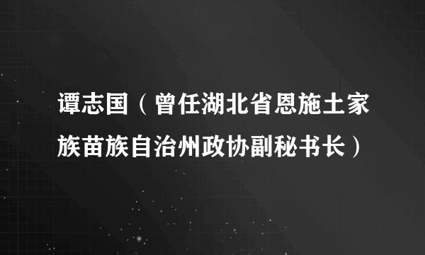 谭志国（曾任湖北省恩施土家族苗族自治州政协副秘书长）