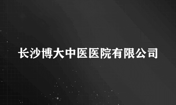 长沙博大中医医院有限公司