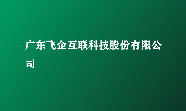 广东飞企互联科技股份有限公司