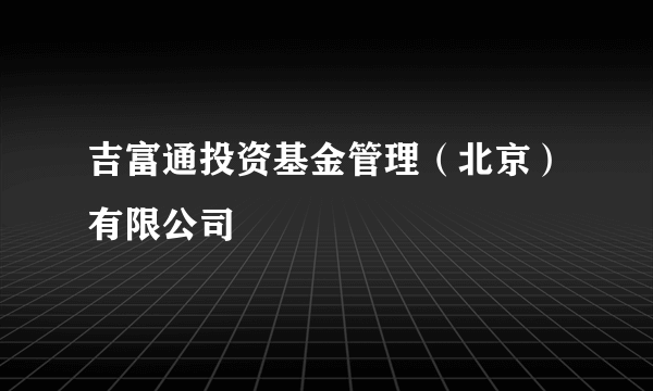 吉富通投资基金管理（北京）有限公司