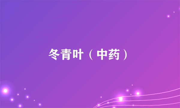 冬青叶（中药）