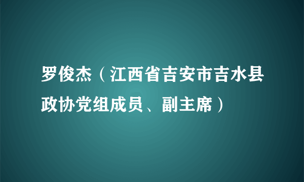 罗俊杰（江西省吉安市吉水县政协党组成员、副主席）