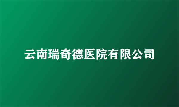 云南瑞奇德医院有限公司