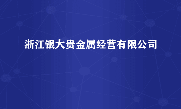 浙江银大贵金属经营有限公司