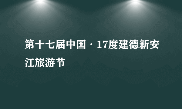 第十七届中国·17度建德新安江旅游节