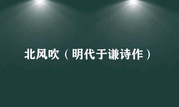 北风吹（明代于谦诗作）