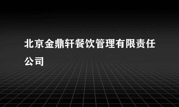 北京金鼎轩餐饮管理有限责任公司