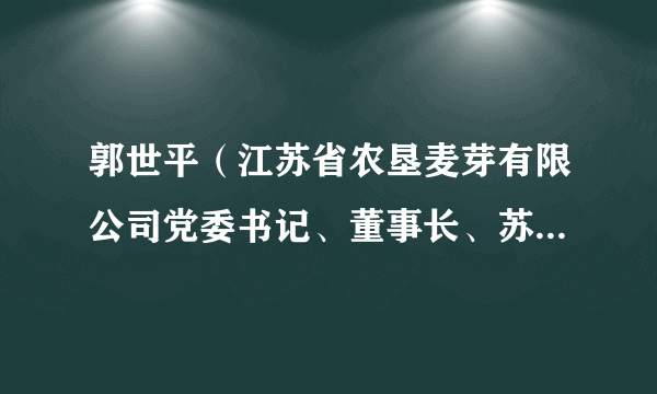 郭世平（江苏省农垦麦芽有限公司党委书记、董事长、苏垦农发副总经理）