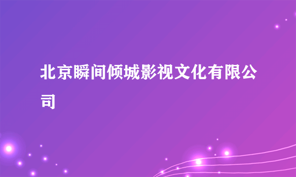 北京瞬间倾城影视文化有限公司