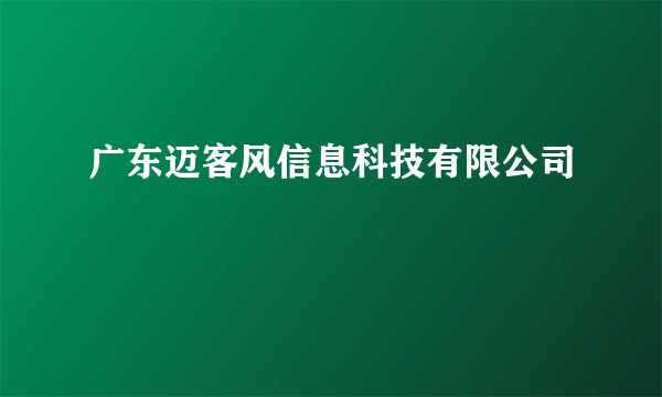广东迈客风信息科技有限公司
