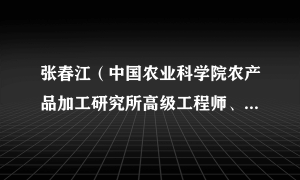 张春江（中国农业科学院农产品加工研究所高级工程师、硕士生导师、国家卓越工程师奖获得者）