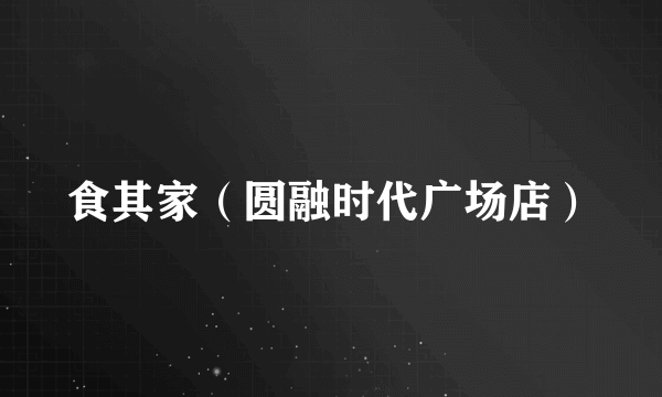 食其家（圆融时代广场店）