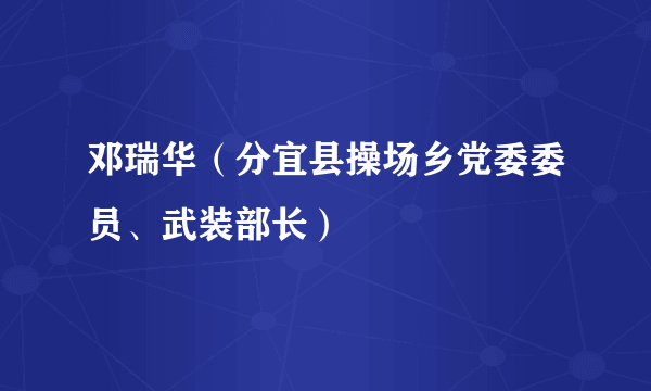 邓瑞华（分宜县操场乡党委委员、武装部长）