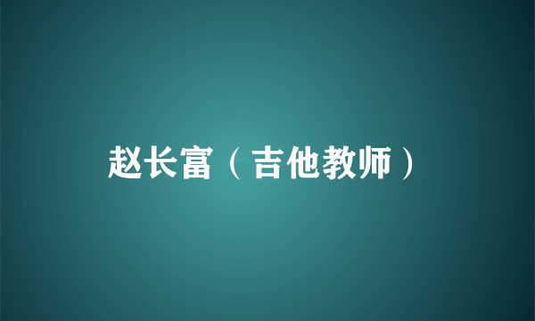 赵长富（吉他教师）
