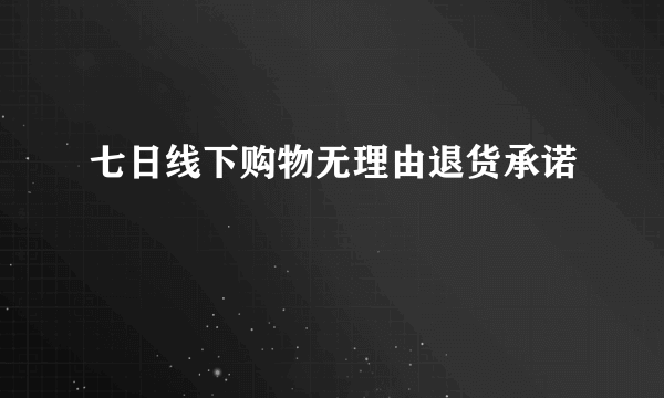 七日线下购物无理由退货承诺