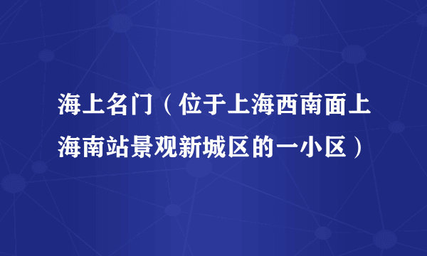 海上名门（位于上海西南面上海南站景观新城区的一小区）