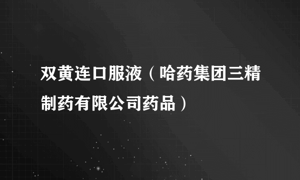 双黄连口服液（哈药集团三精制药有限公司药品）