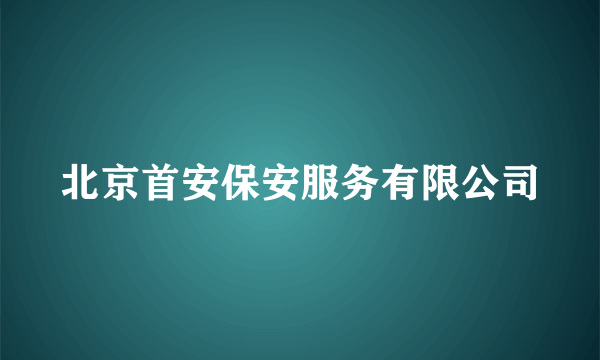 北京首安保安服务有限公司