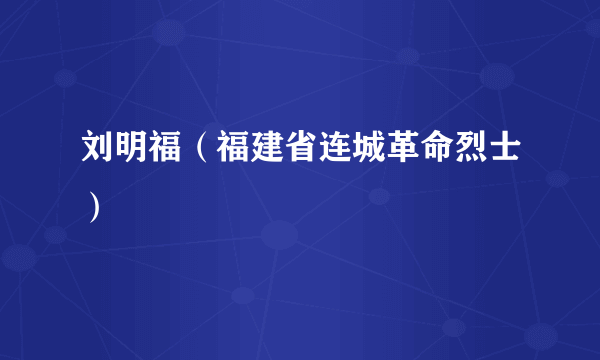 刘明福（福建省连城革命烈士）