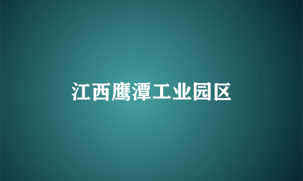 江西鹰潭工业园区