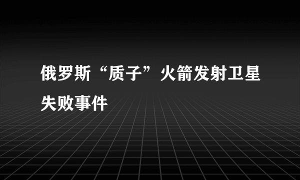 俄罗斯“质子”火箭发射卫星失败事件