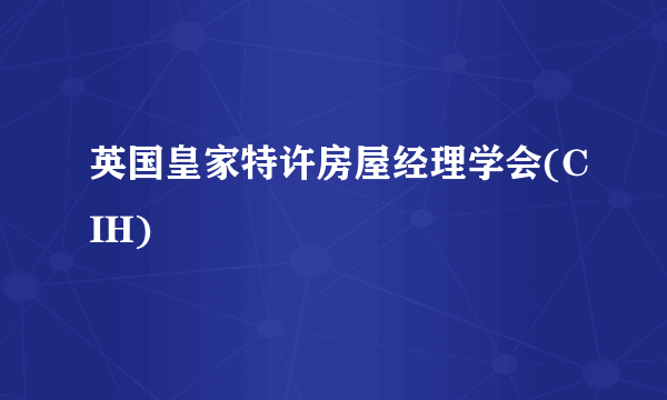 英国皇家特许房屋经理学会(CIH)