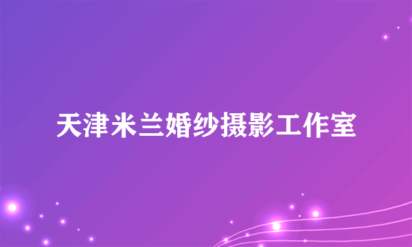 天津米兰婚纱摄影工作室