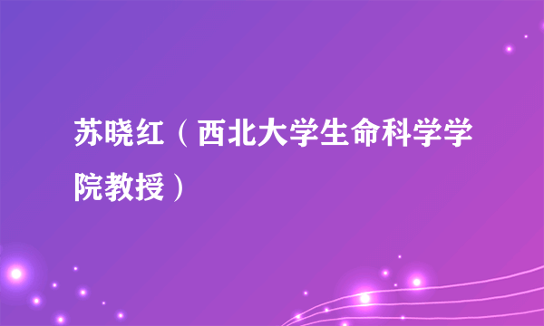 苏晓红（西北大学生命科学学院教授）