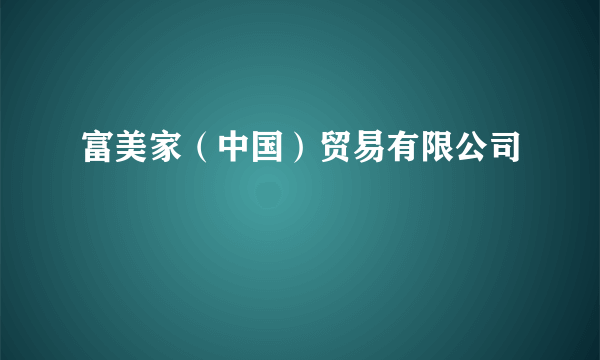 富美家（中国）贸易有限公司