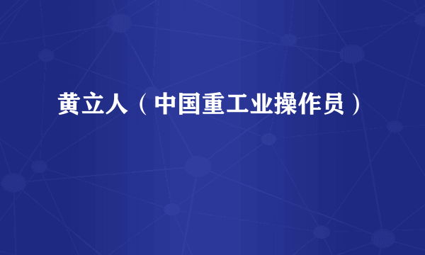 黄立人（中国重工业操作员）
