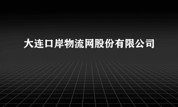 大连口岸物流网股份有限公司