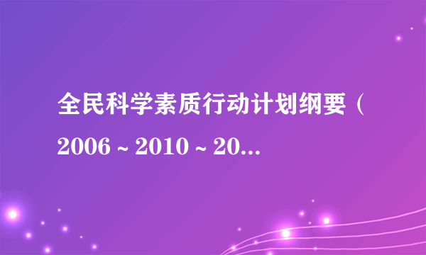 全民科学素质行动计划纲要（2006～2010～2020年）