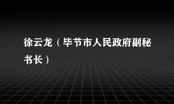 徐云龙（毕节市人民政府副秘书长）