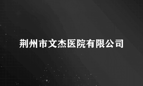 荆州市文杰医院有限公司