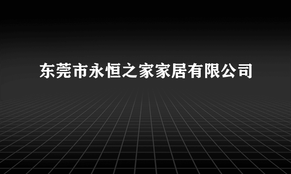 东莞市永恒之家家居有限公司
