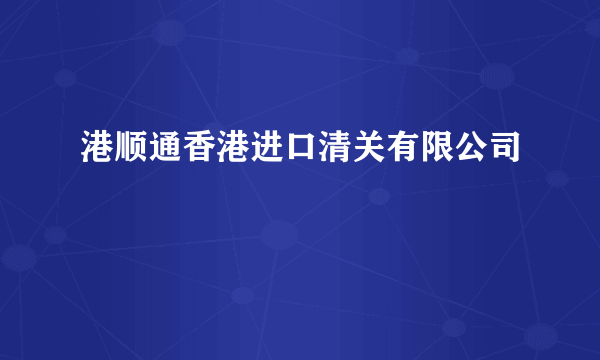 港顺通香港进口清关有限公司