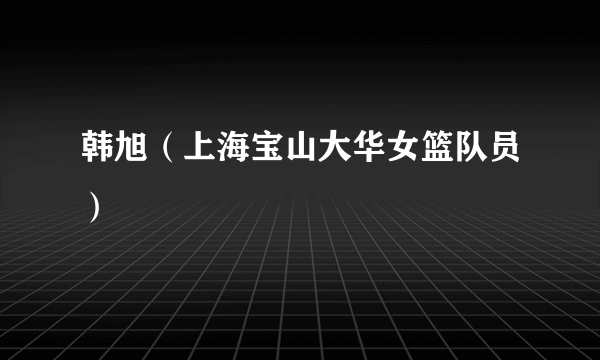 韩旭（上海宝山大华女篮队员）