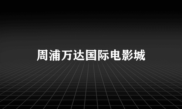 周浦万达国际电影城