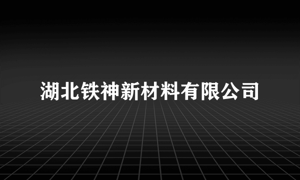 湖北铁神新材料有限公司