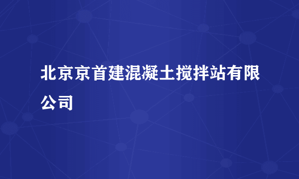 北京京首建混凝土搅拌站有限公司