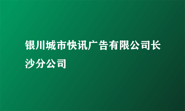 银川城市快讯广告有限公司长沙分公司