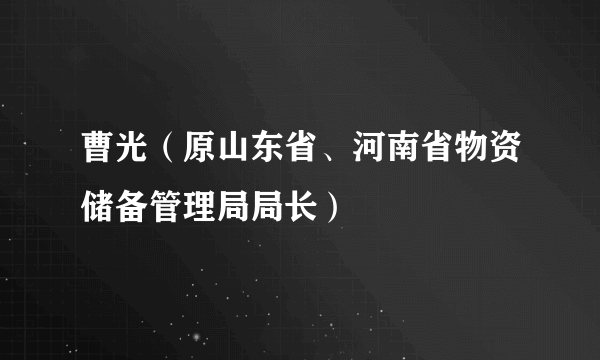 曹光（原山东省、河南省物资储备管理局局长）
