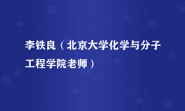 李铁良（北京大学化学与分子工程学院老师）