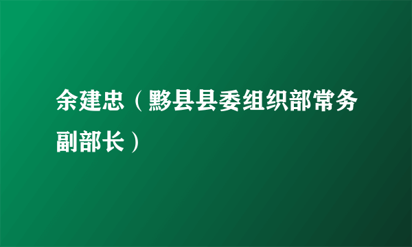 余建忠（黟县县委组织部常务副部长）