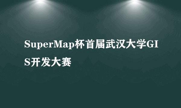 SuperMap杯首届武汉大学GIS开发大赛