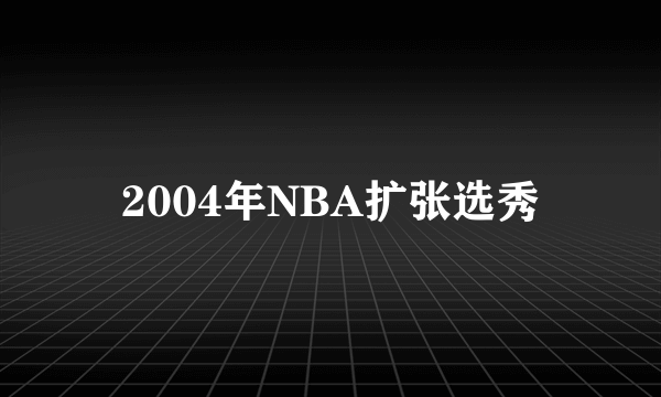 2004年NBA扩张选秀